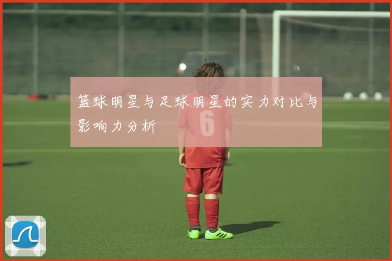 篮球明星与足球明星的实力对比与影响力分析