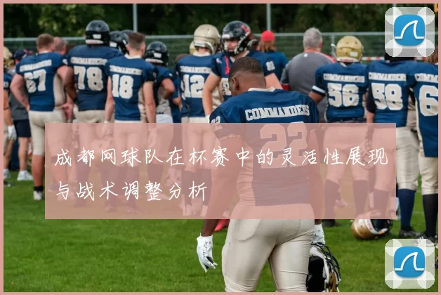 成都网球队在杯赛中的灵活性展现与战术调整分析