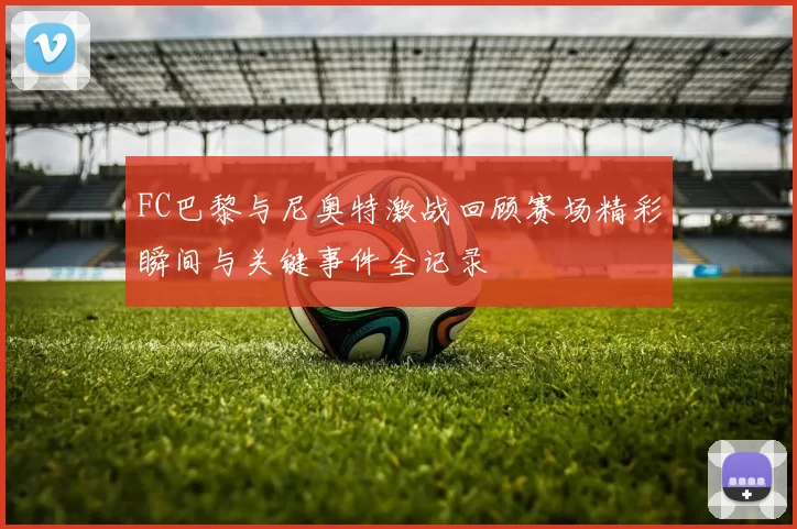 FC巴黎与尼奥特激战回顾赛场精彩瞬间与关键事件全记录