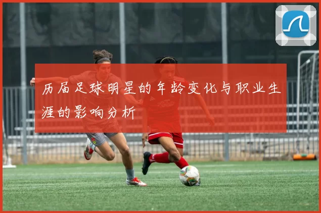 历届足球明星的年龄变化与职业生涯的影响分析