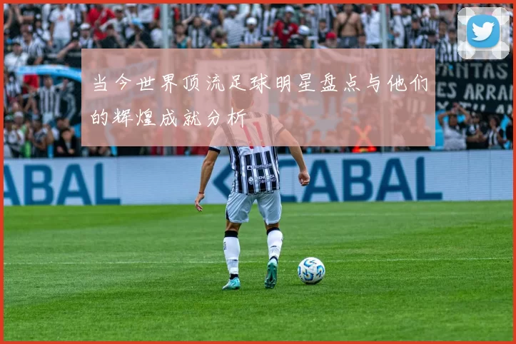当今世界顶流足球明星盘点与他们的辉煌成就分析