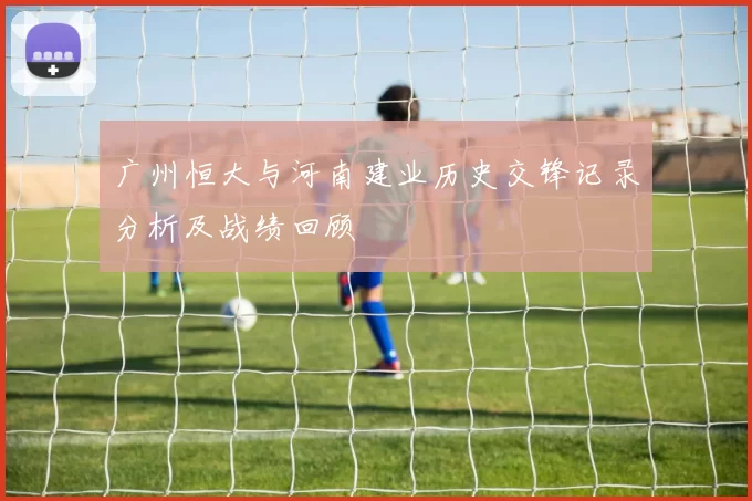 广州恒大与河南建业历史交锋记录分析及战绩回顾