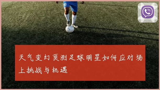 天气变幻莫测足球明星如何应对场上挑战与机遇