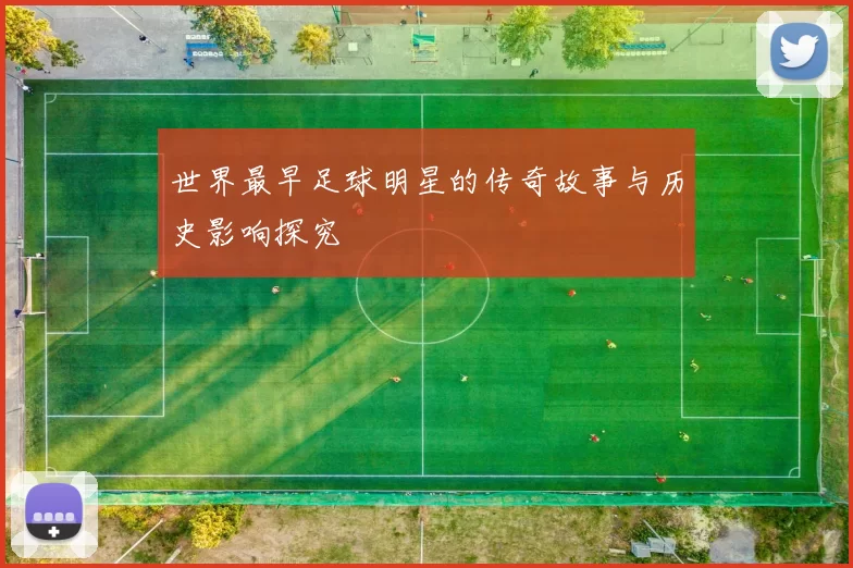 世界最早足球明星的传奇故事与历史影响探究