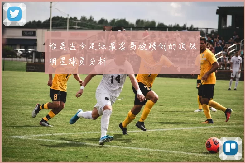 谁是当今足坛最容易被踢倒的顶级明星球员分析