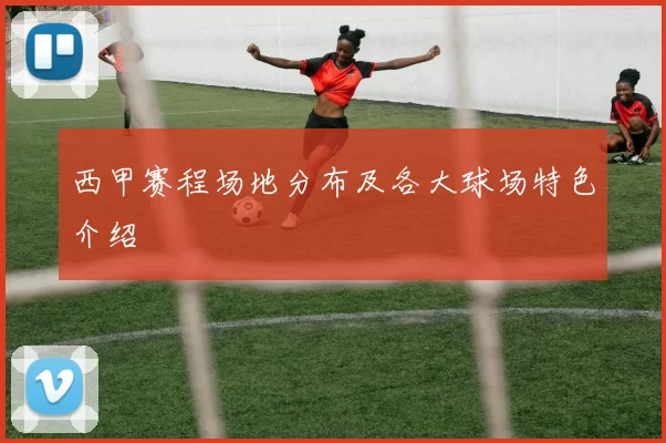西甲赛程场地分布及各大球场特色介绍