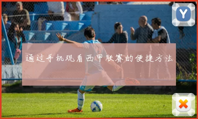 通过手机观看西甲联赛的便捷方法