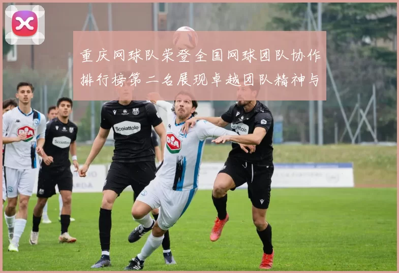 重庆网球队荣登全国网球团队协作排行榜第二名展现卓越团队精神与实力