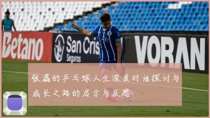 张磊的乒乓球人生深度对话探讨与成长之路的启示与反思