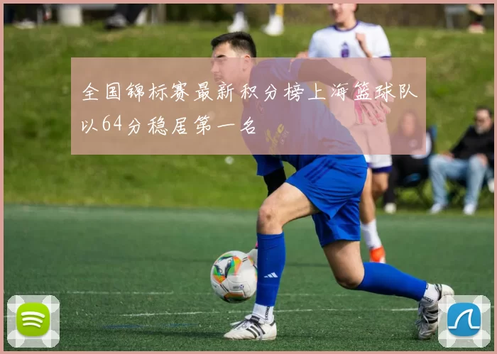 全国锦标赛最新积分榜上海篮球队以64分稳居第一名