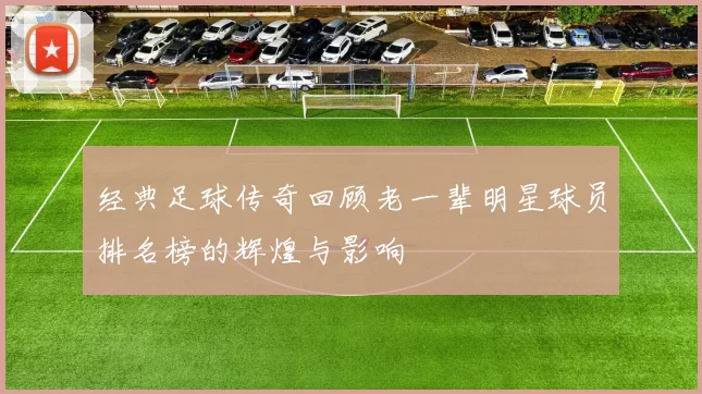 经典足球传奇回顾老一辈明星球员排名榜的辉煌与影响