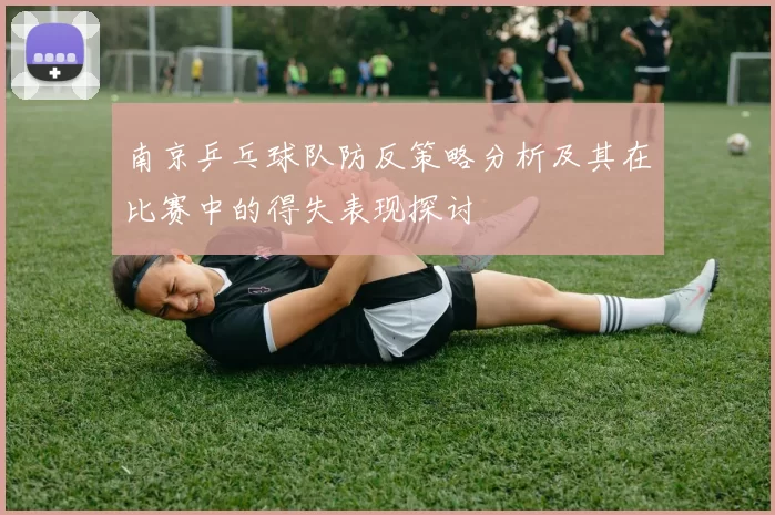 南京乒乓球队防反策略分析及其在比赛中的得失表现探讨