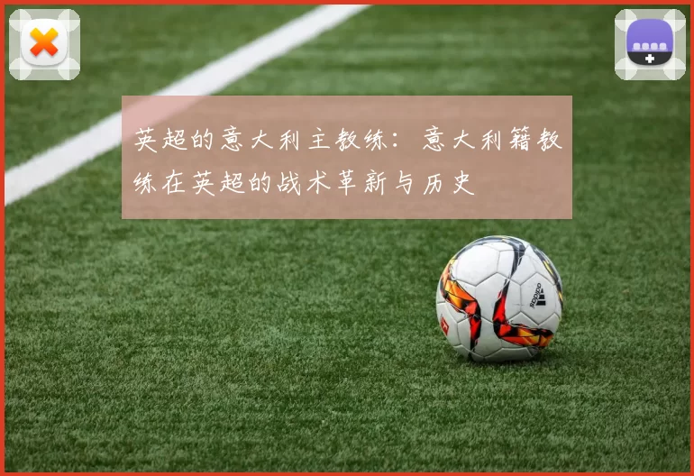 英超的意大利主教练：意大利籍教练在英超的战术革新与历史