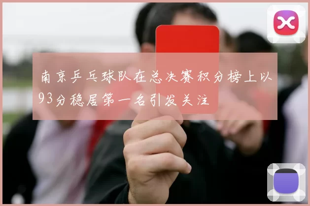 南京乒乓球队在总决赛积分榜上以93分稳居第一名引发关注