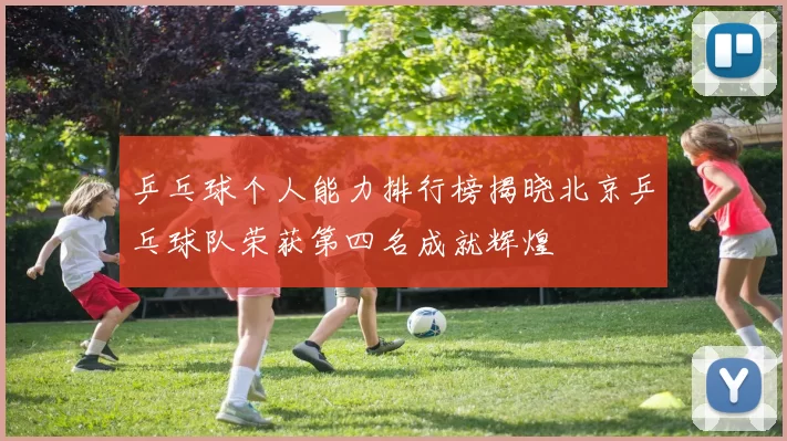 乒乓球个人能力排行榜揭晓北京乒乓球队荣获第四名成就辉煌
