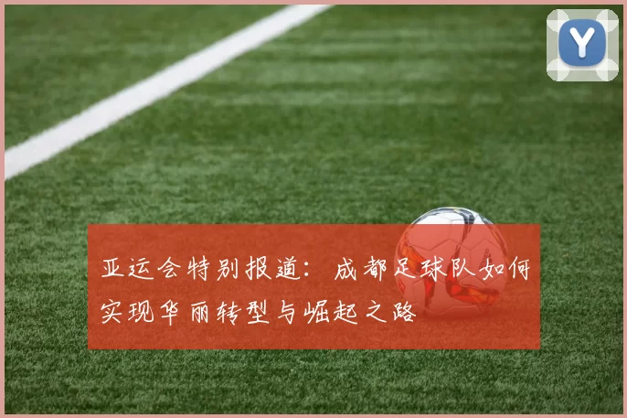 亚运会特别报道：成都足球队如何实现华丽转型与崛起之路