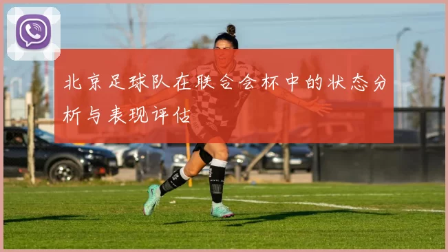 北京足球队在联合会杯中的状态分析与表现评估