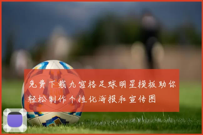 免费下载九宫格足球明星模板助你轻松制作个性化海报和宣传图