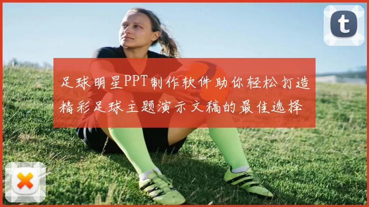 足球明星PPT制作软件助你轻松打造精彩足球主题演示文稿的最佳选择