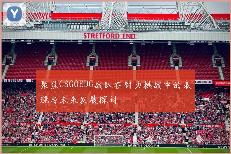 聚焦CSGOEDG战队在耐力挑战中的表现与未来发展探讨