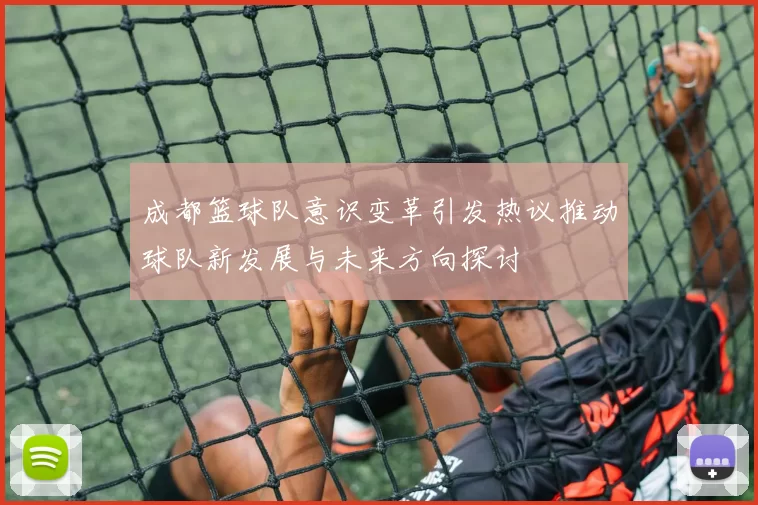 成都篮球队意识变革引发热议推动球队新发展与未来方向探讨