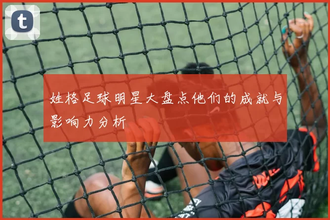 姓格足球明星大盘点他们的成就与影响力分析