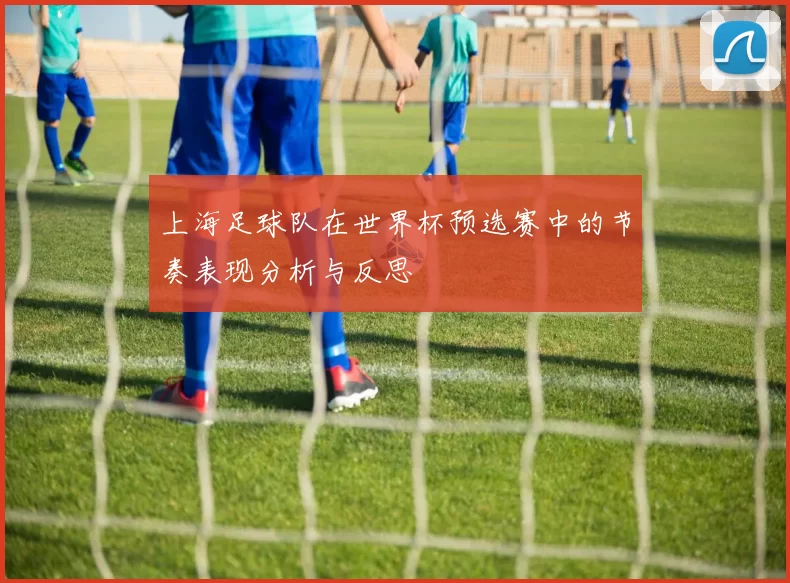 上海足球队在世界杯预选赛中的节奏表现分析与反思