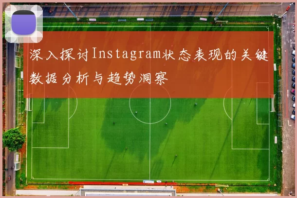 深入探讨Instagram状态表现的关键数据分析与趋势洞察