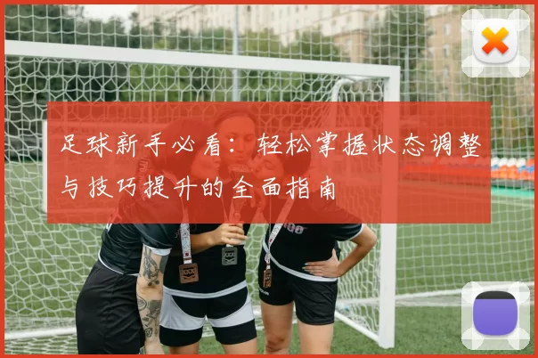 足球新手必看：轻松掌握状态调整与技巧提升的全面指南