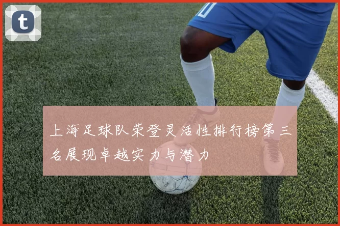 上海足球队荣登灵活性排行榜第三名展现卓越实力与潜力