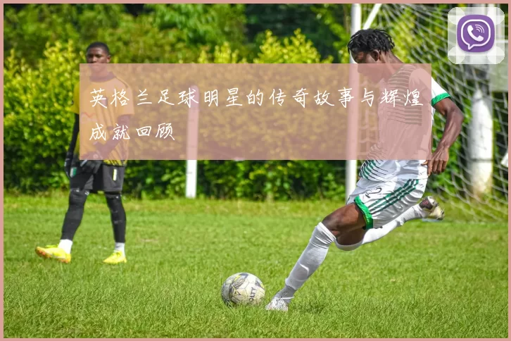 英格兰足球明星的传奇故事与辉煌成就回顾