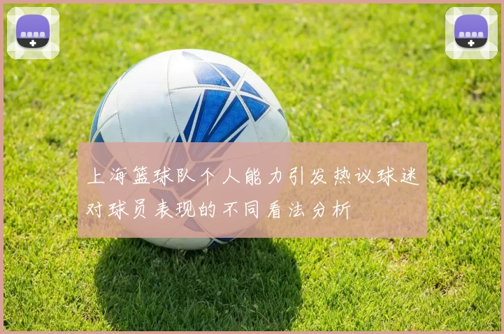 上海篮球队个人能力引发热议球迷对球员表现的不同看法分析