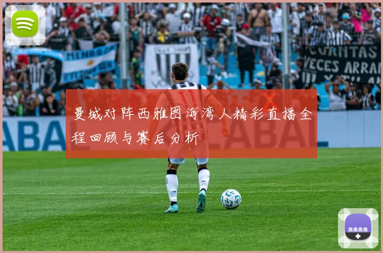 曼城对阵西雅图海湾人精彩直播全程回顾与赛后分析