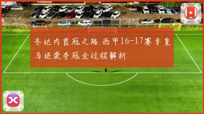 齐达内首冠之路 西甲16-17赛季皇马逆袭夺冠全过程解析