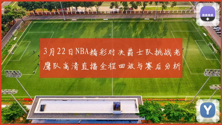 3月22日NBA精彩对决爵士队挑战老鹰队高清直播全程回放与赛后分析