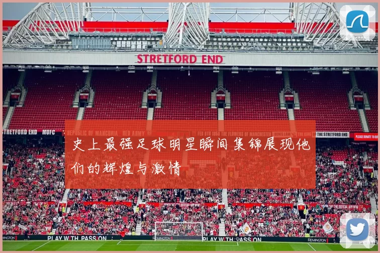 史上最强足球明星瞬间集锦展现他们的辉煌与激情