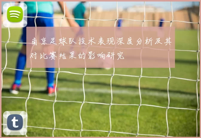 南京足球队技术表现深度分析及其对比赛结果的影响研究