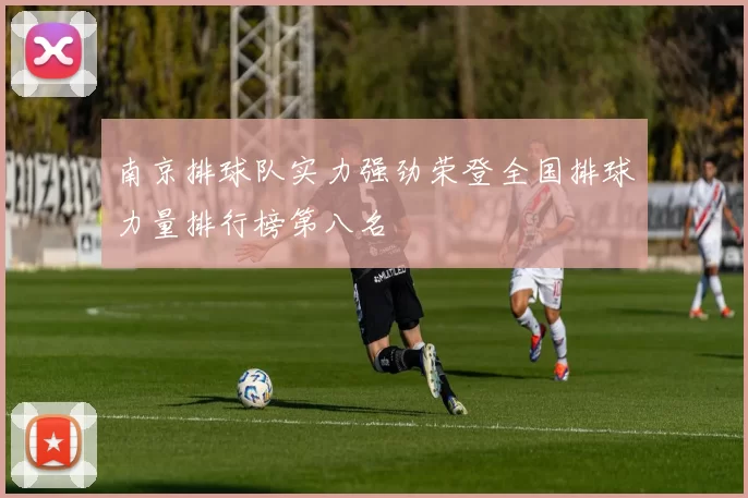 南京排球队实力强劲荣登全国排球力量排行榜第八名