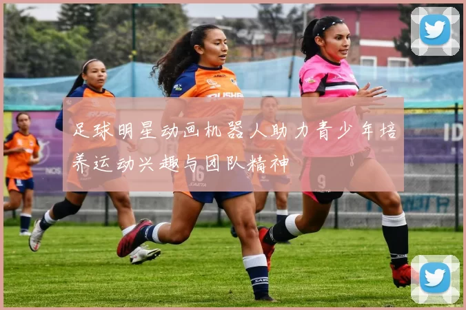 足球明星动画机器人助力青少年培养运动兴趣与团队精神