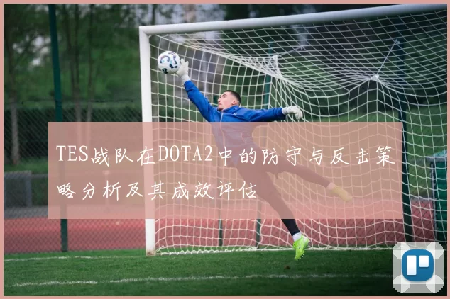TES战队在DOTA2中的防守与反击策略分析及其成效评估