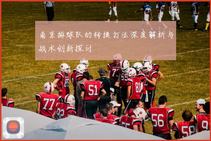南京排球队的转换打法深度解析与战术创新探讨
