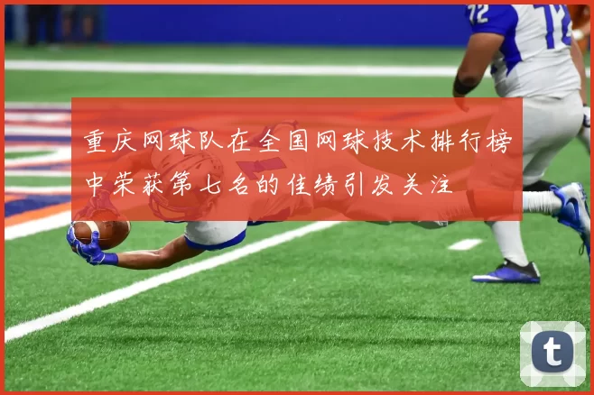 重庆网球队在全国网球技术排行榜中荣获第七名的佳绩引发关注