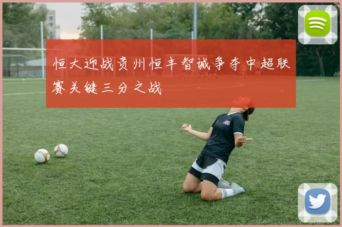 恒大迎战贵州恒丰智诚争夺中超联赛关键三分之战