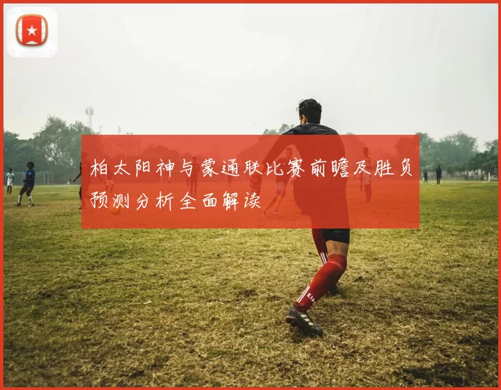 柏太阳神与蒙通联比赛前瞻及胜负预测分析全面解读