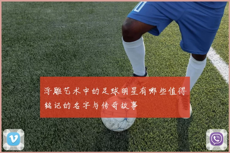 浮雕艺术中的足球明星有哪些值得铭记的名字与传奇故事