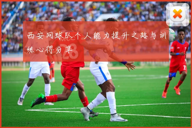 西安网球队个人能力提升之路与训练心得分享