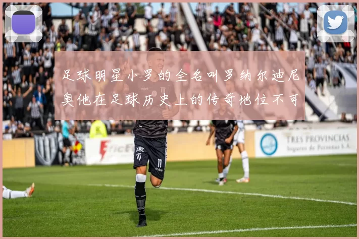 足球明星小罗的全名叫罗纳尔迪尼奥他在足球历史上的传奇地位不可忽视