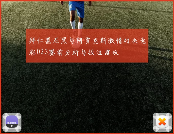 拜仁慕尼黑与阿贾克斯激情对决竞彩023赛前分析与投注建议
