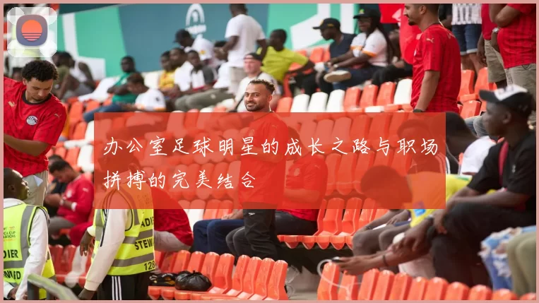 办公室足球明星的成长之路与职场拼搏的完美结合
