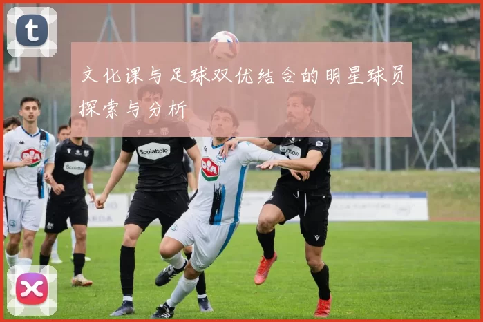 文化课与足球双优结合的明星球员探索与分析